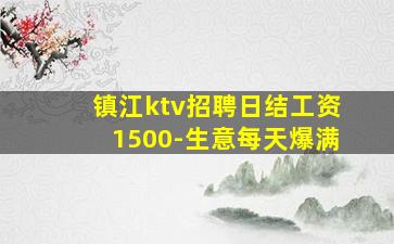 镇江ktv招聘日结工资1500-生意每天爆满